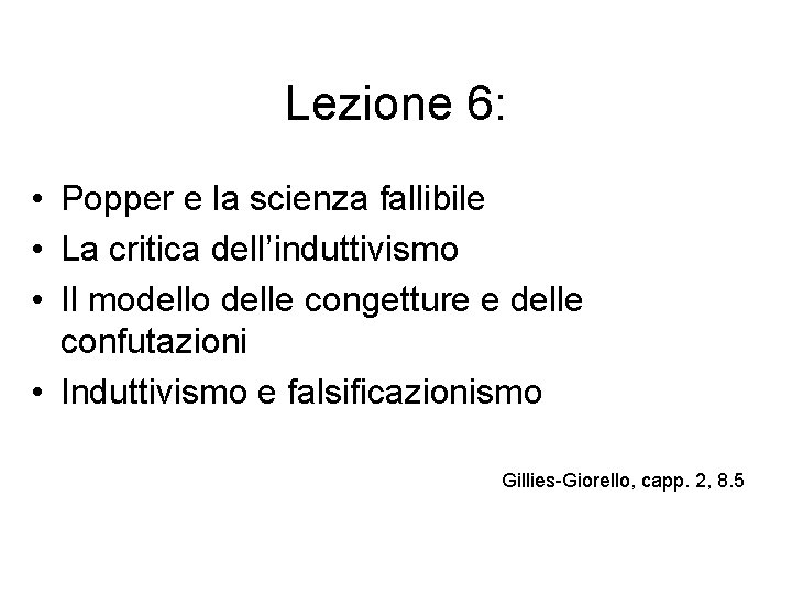 Lezione 6: • Popper e la scienza fallibile • La critica dell’induttivismo • Il