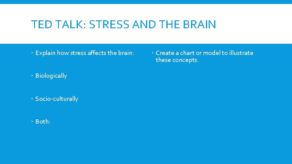 TED TALK: STRESS AND THE BRAIN Explain how stress affects the brain: Biologically Socio-culturally