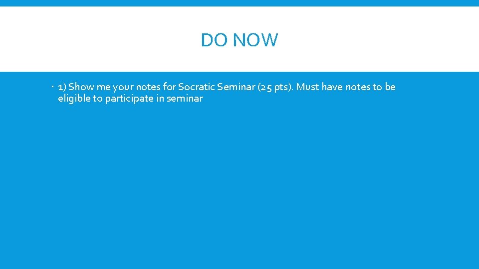 DO NOW 1) Show me your notes for Socratic Seminar (25 pts). Must have