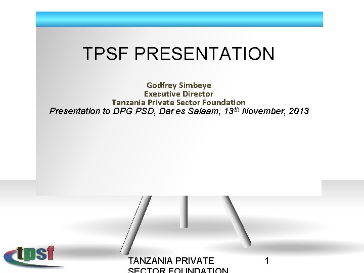 TPSF PRESENTATION Godfrey Simbeye Executive Director Tanzania Private Sector Foundation Presentation to DPG PSD,