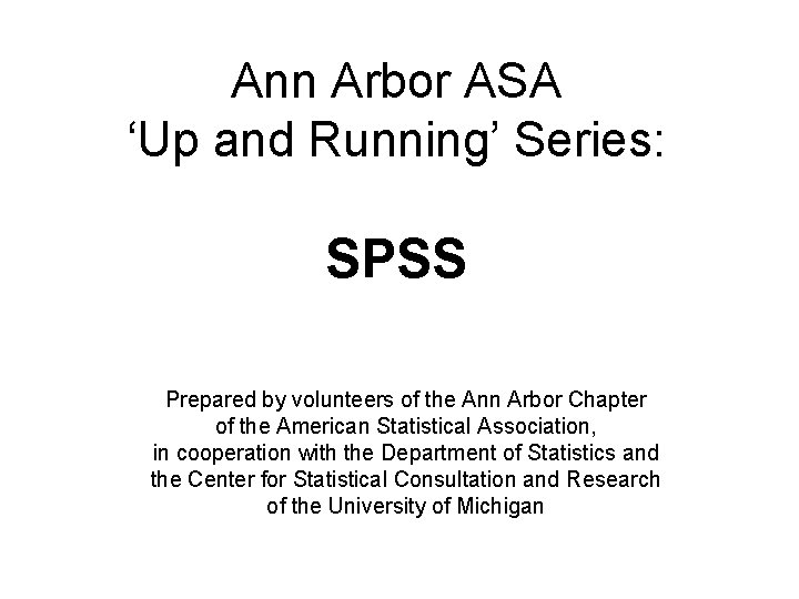 Ann Arbor ASA ‘Up and Running’ Series: SPSS Prepared by volunteers of the Ann