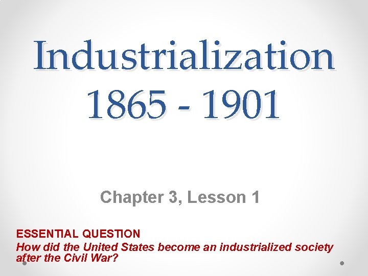 Industrialization 1865 - 1901 Chapter 3, Lesson 1 ESSENTIAL QUESTION How did the United