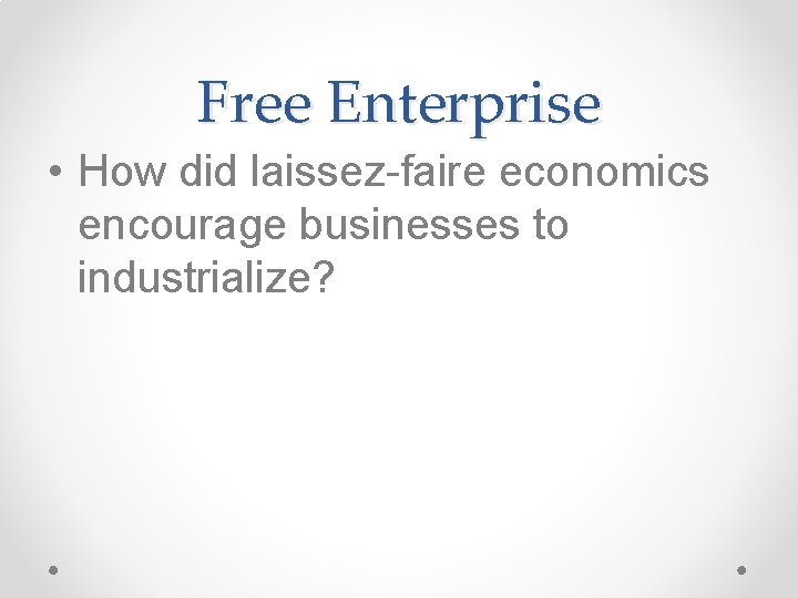 Free Enterprise • How did laissez-faire economics encourage businesses to industrialize? 