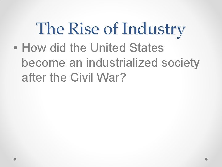 The Rise of Industry • How did the United States become an industrialized society