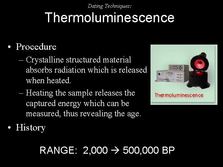 Dating Techniques: Thermoluminescence • Procedure – Crystalline structured material absorbs radiation which is released