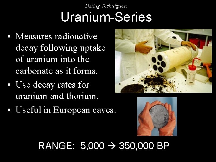 Dating Techniques: Uranium-Series • Measures radioactive decay following uptake of uranium into the carbonate