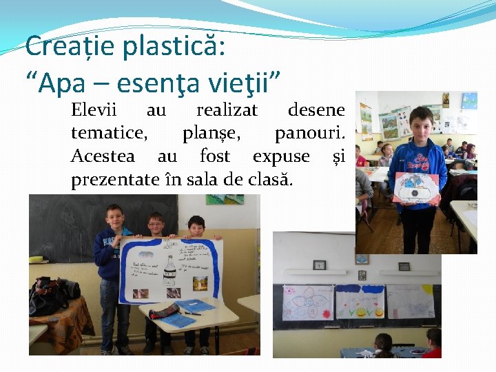 Creație plastică: “Apa – esenţa vieţii” Elevii au realizat desene tematice, planşe, panouri. Acestea