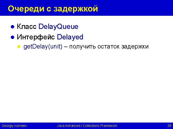 Очереди с задержкой Класс Delay. Queue l Интерфейс Delayed l l get. Delay(unit) –