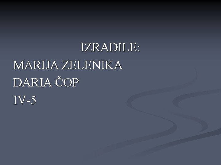 IZRADILE: MARIJA ZELENIKA DARIA ČOP IV-5 IZRADILE: MARIJA ZELENIKA DARIA ČOP IV-5
