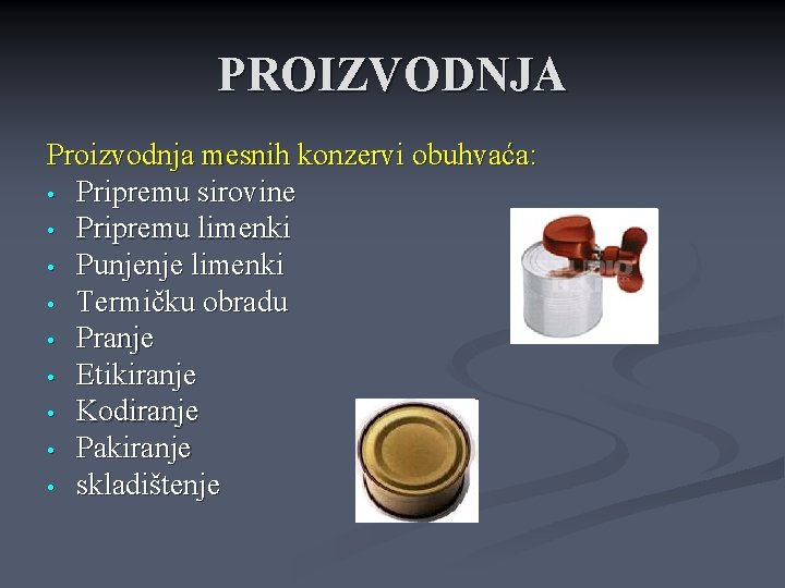 PROIZVODNJA Proizvodnja mesnih konzervi obuhvaća: • Pripremu sirovine • Pripremu limenki • Punjenje limenki PROIZVODNJA Proizvodnja mesnih konzervi obuhvaća: • Pripremu sirovine • Pripremu limenki • Punjenje limenki