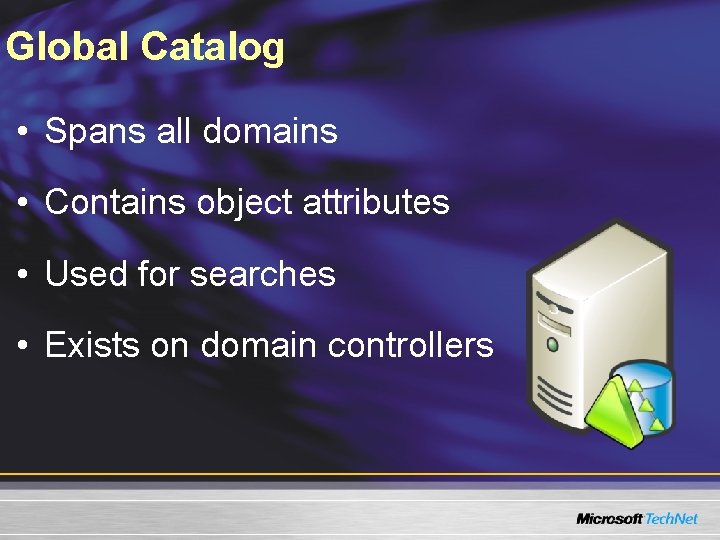Global Catalog • Spans all domains • Contains object attributes • Used for searches Global Catalog • Spans all domains • Contains object attributes • Used for searches