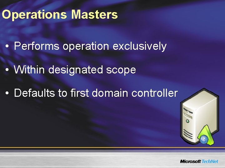 Operations Masters • Performs operation exclusively • Within designated scope • Defaults to first Operations Masters • Performs operation exclusively • Within designated scope • Defaults to first