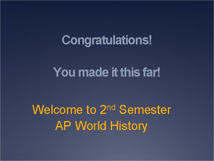 Congratulations! You made it this far! Welcome to 2 nd Semester AP World History