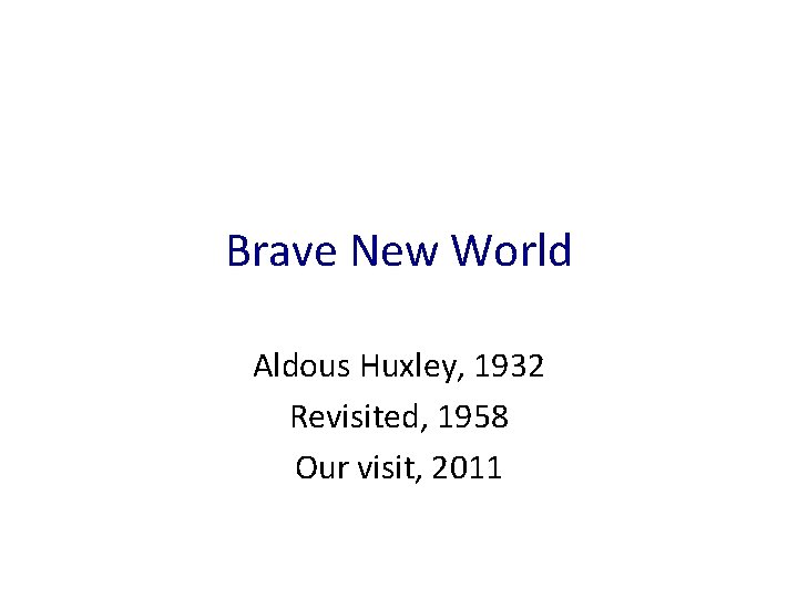 Brave New World Aldous Huxley, 1932 Revisited, 1958 Our visit, 2011 