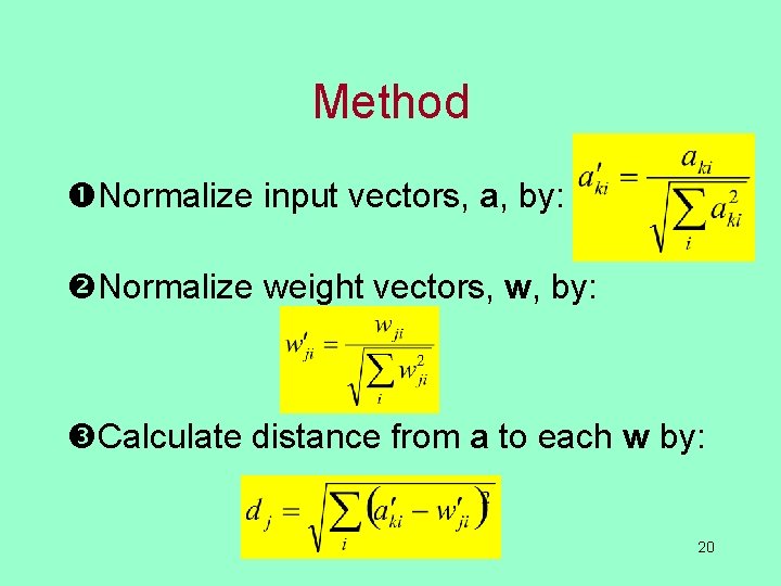 Method Normalize input vectors, a, by: Normalize weight vectors, w, by: Calculate distance from