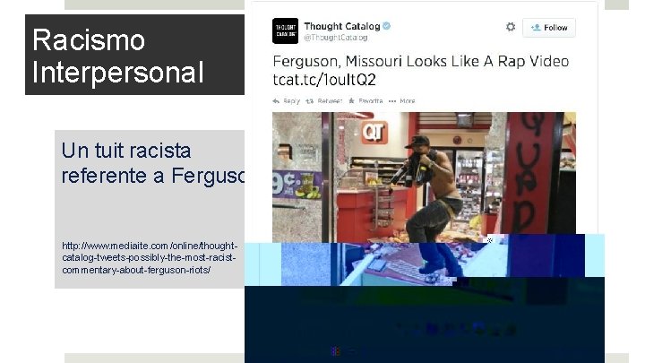 Racismo Interpersonal Un tuit racista referente a Ferguson http: //www. mediaite. com/online/thoughtcatalog-tweets-possibly-the-most-racistcommentary-about-ferguson-riots/ 