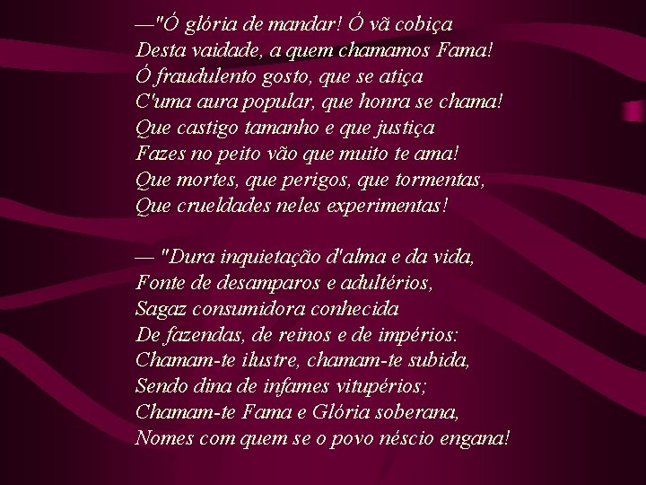 —"Ó glória de mandar! Ó vã cobiça Desta vaidade, a quem chamamos Fama! Ó