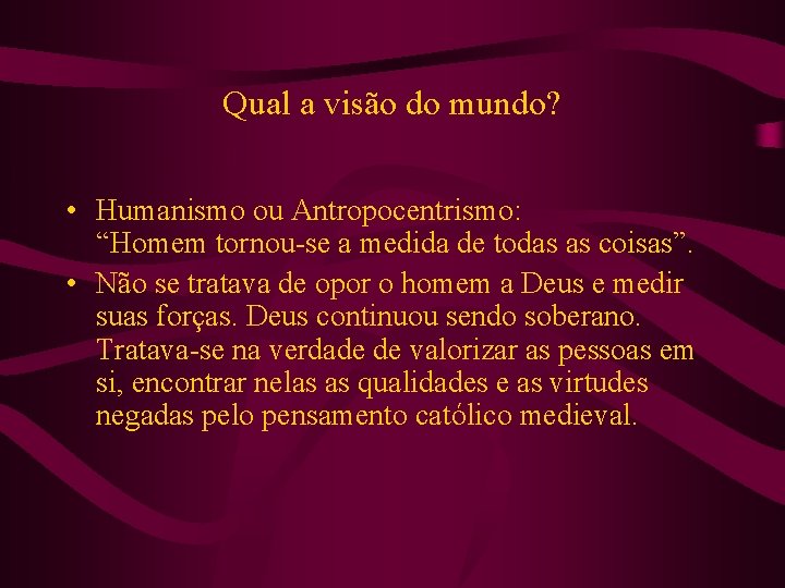 Qual a visão do mundo? • Humanismo ou Antropocentrismo: “Homem tornou-se a medida de