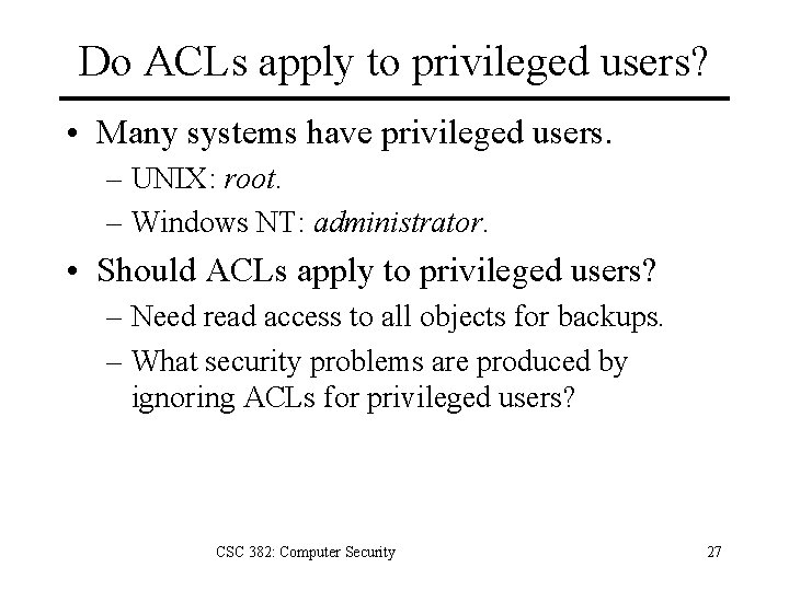 Do ACLs apply to privileged users? • Many systems have privileged users. – UNIX: