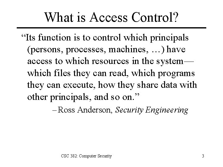 What is Access Control? “Its function is to control which principals (persons, processes, machines,