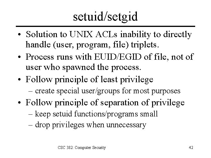 setuid/setgid • Solution to UNIX ACLs inability to directly handle (user, program, file) triplets.