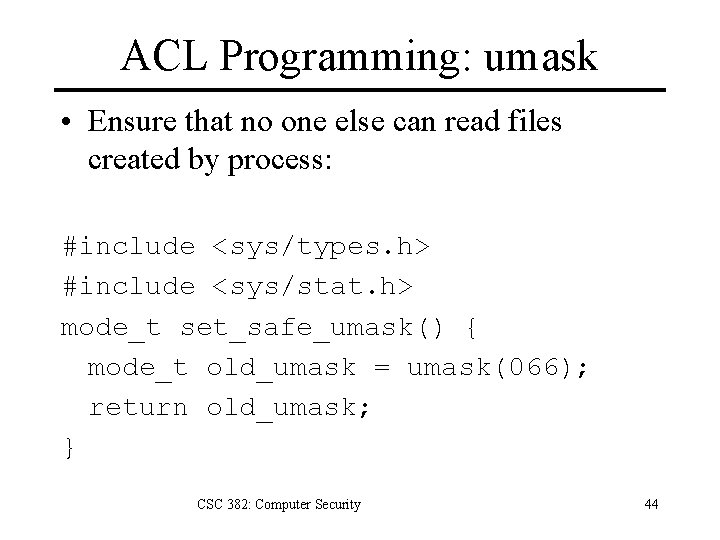 ACL Programming: umask • Ensure that no one else can read files created by