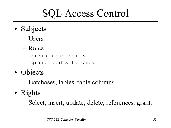 SQL Access Control • Subjects – Users. – Roles. create role faculty grant faculty