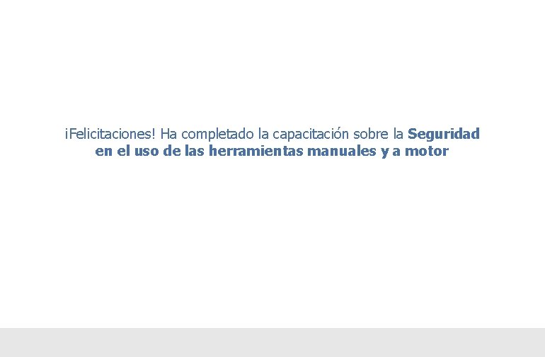 ¡Felicitaciones! Ha completado la capacitación sobre la Seguridad en el uso de las herramientas ¡Felicitaciones! Ha completado la capacitación sobre la Seguridad en el uso de las herramientas