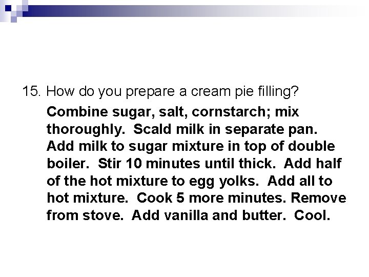 15. How do you prepare a cream pie filling? Combine sugar, salt, cornstarch; mix