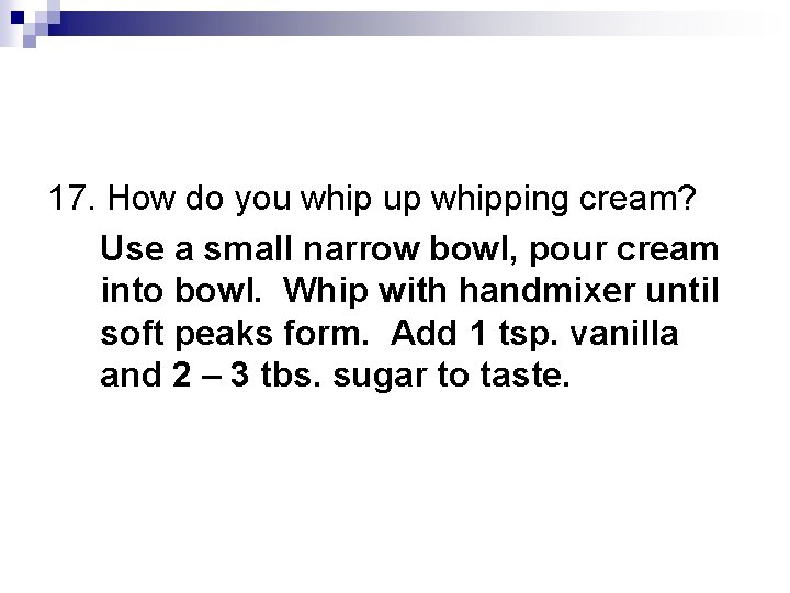 17. How do you whip up whipping cream? Use a small narrow bowl, pour