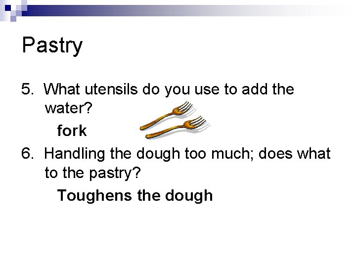 Pastry 5. What utensils do you use to add the water? fork 6. Handling