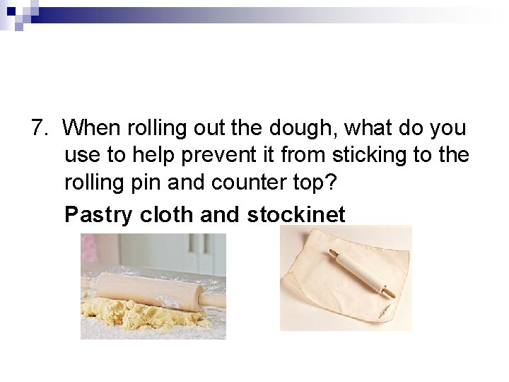 7. When rolling out the dough, what do you use to help prevent it