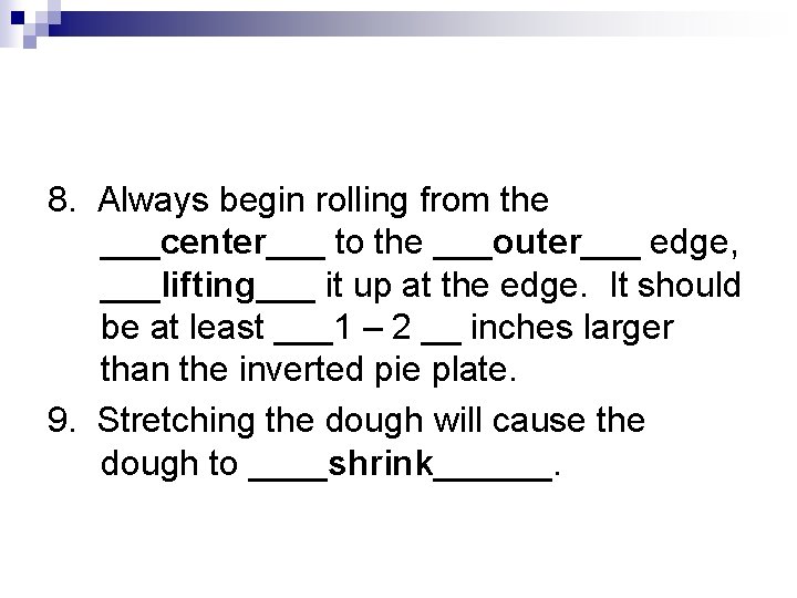 8. Always begin rolling from the ___center___ to the ___outer___ edge, ___lifting___ it up
