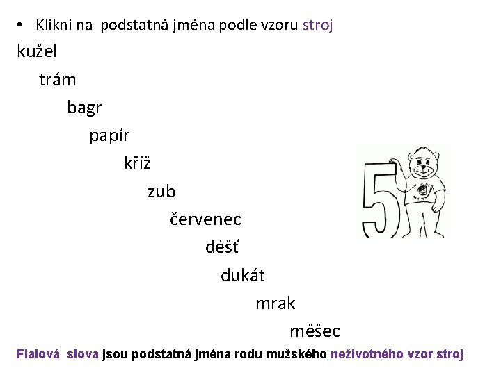  • Klikni na podstatná jména podle vzoru stroj kužel trám bagr papír kříž