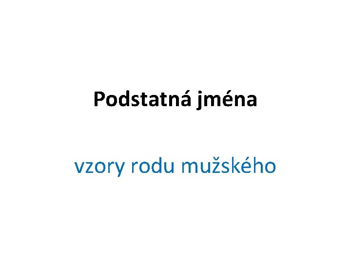 Podstatná jména vzory rodu mužského 