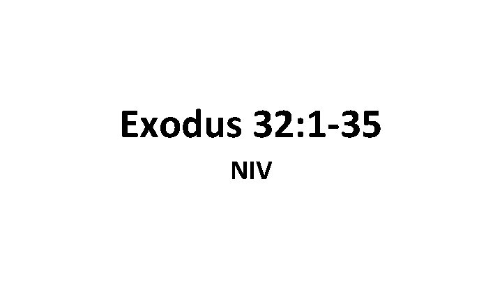 Exodus 32: 1 -35 NIV Exodus 32: 1 -35 NIV