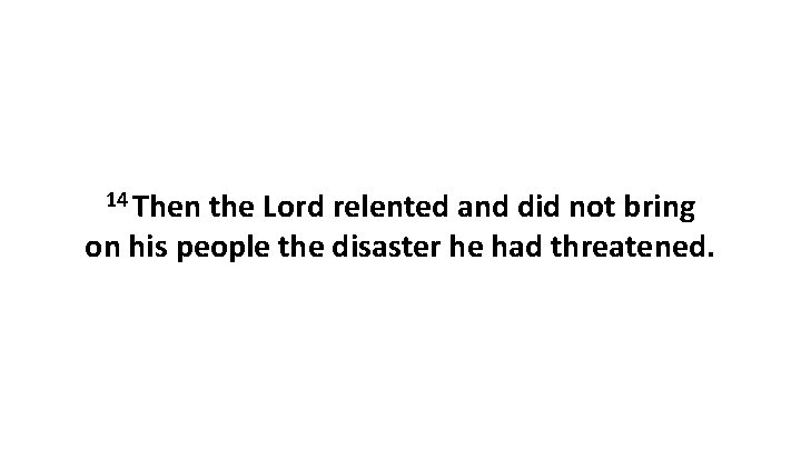 14 Then the Lord relented and did not bring on his people the disaster 14 Then the Lord relented and did not bring on his people the disaster
