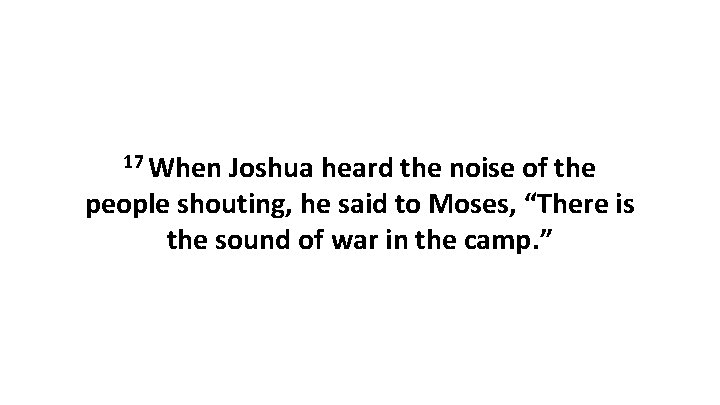 17 When Joshua heard the noise of the people shouting, he said to Moses, 17 When Joshua heard the noise of the people shouting, he said to Moses,
