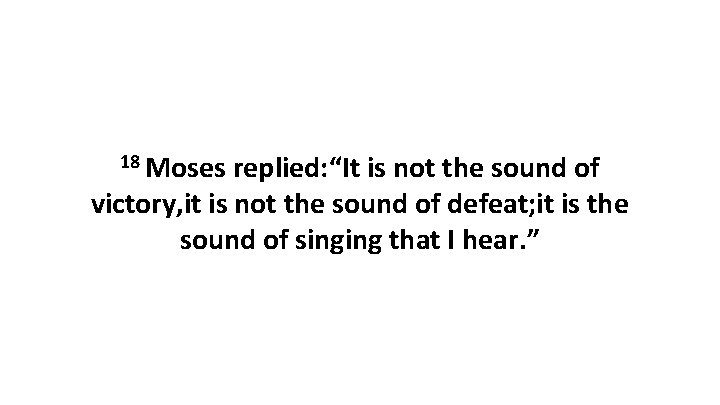 18 Moses replied: “It is not the sound of victory, it is not the 18 Moses replied: “It is not the sound of victory, it is not the