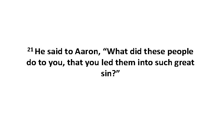 21 He said to Aaron, “What did these people do to you, that you 21 He said to Aaron, “What did these people do to you, that you