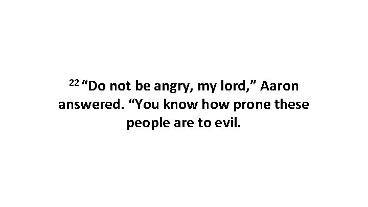 22 “Do not be angry, my lord, ” Aaron answered. “You know how prone 22 “Do not be angry, my lord, ” Aaron answered. “You know how prone