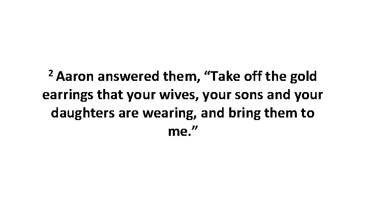 2 Aaron answered them, “Take off the gold earrings that your wives, your sons 2 Aaron answered them, “Take off the gold earrings that your wives, your sons