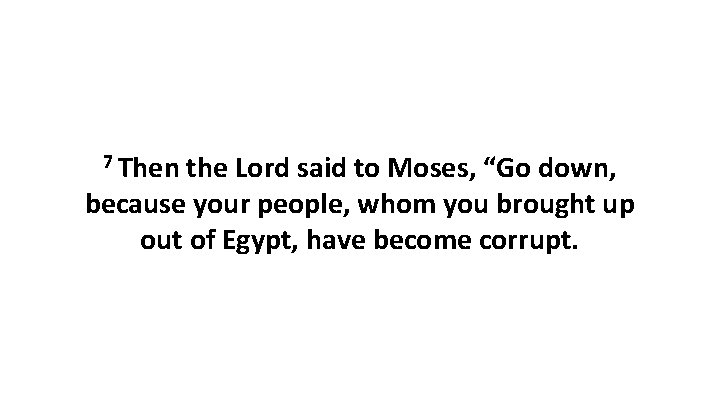 7 Then the Lord said to Moses, “Go down, because your people, whom you 7 Then the Lord said to Moses, “Go down, because your people, whom you