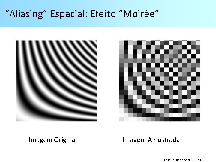 “Aliasing” Espacial: Efeito “Moirée” Imagem Original Imagem Amostrada EPUSP - Guido Stolfi 79 /