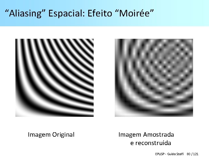 “Aliasing” Espacial: Efeito “Moirée” Imagem Original Imagem Amostrada e reconstruída EPUSP - Guido Stolfi