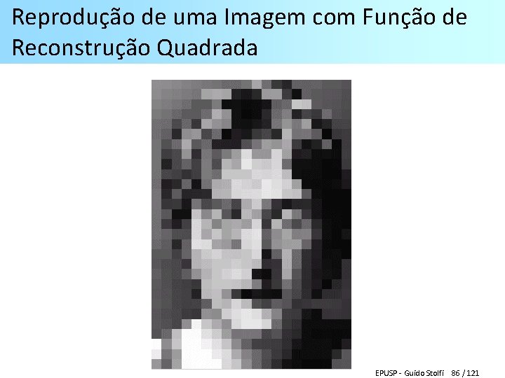 Reprodução de uma Imagem com Função de Reconstrução Quadrada EPUSP - Guido Stolfi 86