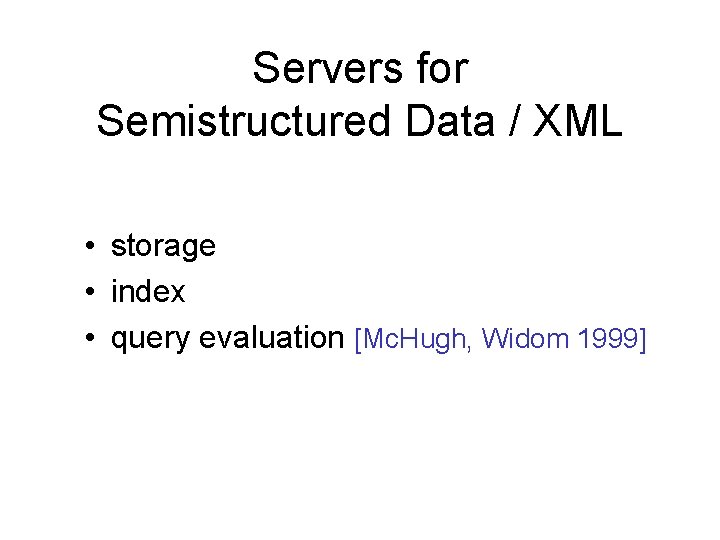 Servers for Semistructured Data / XML • storage • index • query evaluation [Mc.