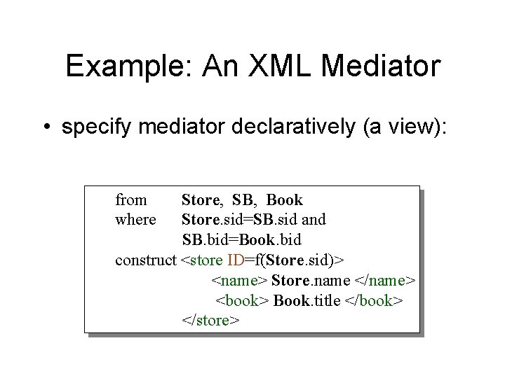 Example: An XML Mediator • specify mediator declaratively (a view): from where Store, SB,