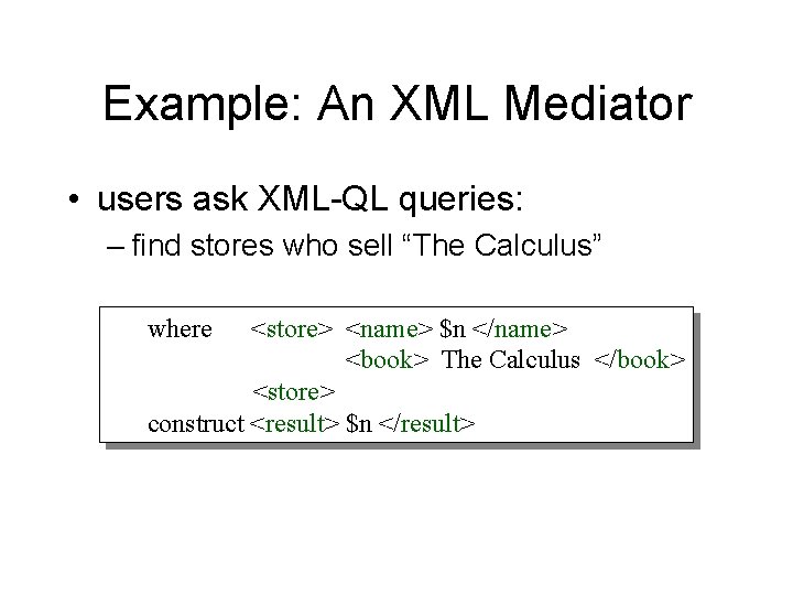 Example: An XML Mediator • users ask XML-QL queries: – find stores who sell