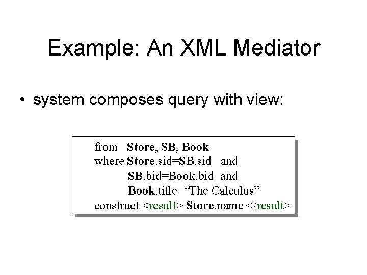 Example: An XML Mediator • system composes query with view: from Store, SB, Book